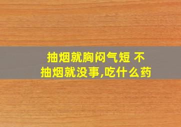 抽烟就胸闷气短 不抽烟就没事,吃什么药